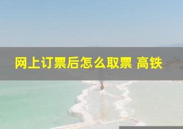 网上订票后怎么取票 高铁